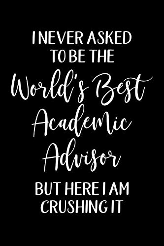 I Never Asked To Be The Worlds Best Academic Advisor But Here I am Crushing it: Funny Academic Advisor Notebook Gift For College or High School Advisors