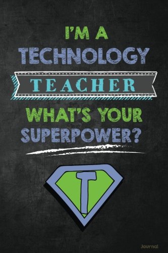 I’m a Technology Teacher What’s Your Superpower? Journal: Funny Technology Teacher Appreciation Gift for Men or Women, Tech or IT Teacher Notebook/Journal with Lined and Blank Pages